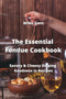 The Essential Fondue Cookbook : Savory & Cheesy Dipping Goodness in Recipes