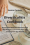 Diverticulitis Cookbook : Proven and Delicious Diverticulitis Diet Recipes to Prevent Flare-Ups and Improve Gut Health