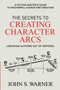 The Secrets to Creating Character Arcs : A Fiction Writer's Guide to Masterful Character Creation