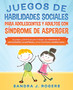 Juegos de habilidades sociales para adolescentes y adultos con sindrome de Asperger. 50 juegos y dinamicas para trabajar en las relaciones, la comunicacion, la confianza y otras habilidades sociales c
