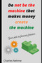 Do Not be the machine that makes money, create the machine