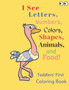 I See Letters, Numbers, Colors, Shapes, Animals, and Food! : Toddlers' First Coloring Book