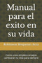 Manual para el exito en su vida : Como unos simples consejos cambiaran tu vida para siempre