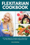 Flexitarian Cookbook : 20 Tasty Beginner Recipes with a Meal Plan: For the Flexitarian (Semi-Vegetarian) Diet