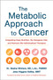 The Metabolic Approach to Cancer : Integrating Deep Nutrition, the Ketogenic Diet, and Nontoxic Bio-Individualized Therapies
