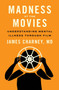 Madness at the Movies : Understanding Mental Illness Through Film