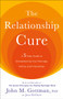 The Relationship Cure : A 5 Step Guide to Strengthening Your Marriage, Family, and Friendships
