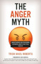 The Anger Myth : Understanding and Overcoming the Mental Habits that Steal Your Joy