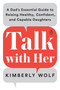 Talk With Her : A Dad's Essential Guide to Raising Healthy, Confident, and Capable Daughters