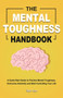 The Mental Toughness Handbook : A Quick-Start Guide to Practice Mental Toughness, Overcome Adversity and Start Controlling Your Life