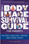The Body Image Survival Guide for Parents : Helping Toddlers, Tweens, and Teens Thrive