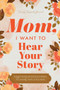 Mom, I Want to Hear Your Story : A Mother's Guided Journal To Share Her Life & Her Love