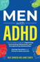 Men with ADHD : The Complete Guide for Organizing, Overcoming Distractions, and Strengthening Relationships. Manage Emotions and Thrive at Work and Life
