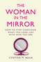 The Woman in the Mirror : How to Stop Confusing What You Look Like with Who You Are