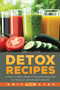 Detox Recipes : A How-To Detox Book on Using the Detox Diet for Maximum Detoxification Benefits