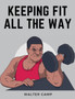 Keeping Fit All the Way : How to Obtain and Maintain Health, Strength and Efficiency