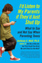 I'd Listen to My Parents If They'd Just Shut Up : What to Say and Not Say When Parenting Teens