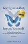 Loving an Addict, Loving Yourself : The Top 10 Survival Tips for Loving Someone with an Addiction
