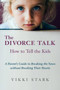 The Divorce Talk : How to Tell the Kids - A Parent's Guide to Breaking the News without Breaking Their Hearts