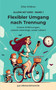 Flexibler Umgang nach Trennung : Unsere Erfahrungen, unsere Learnings, unser Leben!