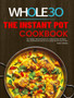 The Instant Pot Whole30 Cookbook : The Ultimate Whole30 Instant Pot Cookbook With 107 Quick, Easy and Healthy Recipes for Your Instant Pot Pressure Cooker