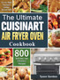 The Ultimate Cuisinart Air Fryer Oven Cookbook : 800 Delicious and Effortless Recipes for Your Multi-Functional Cuisinart Air Fryer Oven