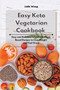 Easy Keto Vegetarian Cookbook : Easy and Delicious Low-Carb, Plant-Based Recipes to Lose Weight and Feel Great
