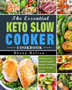 The Essential Keto Slow Cooker Cookbook : Amazingly Easy-to-Follow and Foolproof Recipes to Lose Weight Fast and Feel Years Younger