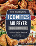 The Essential Iconites Air Fryer Cookbook : Delicious, Healthy, Appealing Air Fryer Recipe for beginners.