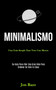 Minimalismo : Una guia simple para vivir con menos (Su guia para vivir una gran vida para ordenar su vida en casa)