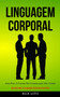 Linguagem Corporal : Guia para a leitura da comunicacao nao verbal (Aprimorando a linguagem silenciosa dos alfas)