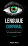 Lenguaje corporal : Guia para leer a cualquiera a traves de la comunicacion no verbal (Guia para leer la comunicacion no verbal)