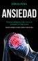 Ansiedad : Formas inteligentes para vencer la ansiedad y la depression (Derrota la ansiedad y el estres y disfruta tu vida sin dolor)