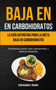 Baja En Carbohidratos : La guia definitiva para la dieta baja en carbohidratos (Facilmente perder peso rapidamente y sentirse fantastico)