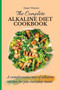 The Complete Alkaline Diet Cookbook : A comphrensive mix of alkaline recipes for you everyday meals