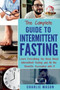 The Complete Guide to Intermittent Fasting : Weight Loss Healthy Recipes Cookbook Lose Weight Guide : 1