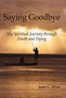 Saying Goodbye : My Spiritual Journey through Death and Dying