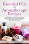 Essential Oils and Aromatherapy Recipes : Natural Health and Beauty Solutions Using Essential Oils and Aromatherapy for Stress Reduction, Pain Relief, Skin Care, and Beauty : 2