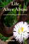 Life After Abuse, a practical healing guide for survivors By; Jan Porter