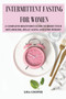 Intermittent Fasting for Women : A Complete Beginner's Guide to Reset Your Metabolism, Delay Aging and Lose Weight