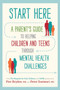 Start Here : A Parent's Guide to Helping Children and Teens through Mental Health Challenges