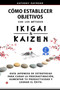Como Establecer Objetivos con los Metodos Ikigai y Kaizen : Guia Japonesa de Estrategias para Curar la Procrastinacion, Aumentar tu Productividad y Lograr el Exito