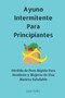 Ayuno Intermitente Para Principiantes : Perdida de Peso Rapida Para Hombres y Mujeres de Una Manera Saludable