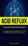 Acid Reflux : The New Step By Step Guide To Prevent Gastric Acid (A Fundamental Diet Cookbook To Treat Heartburn And Prevent Acid Reflux)