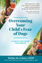 Overcoming Your Child's Fear of Dogs : A Step-by-Step Guide for Parents
