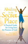 Abiding in the Secret Place : A Practical Guide for Living from the Presence of God