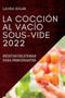 La Coccion Al Vacio Sous-Vide 2022 : Recetas Deliciosas Para Principiantes