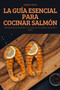 La Guia Esencial Para Cocinar Salmon