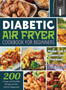 Diabetic Air Fryer Cookbook for Beginners : 200 Crispy and Healthy Recipes for the Newly Diagnosed / Manage Type 2 Diabetes and Prediabetes