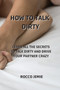 How to Talk Dirty : Learn All the Secrets to Talk Dirty and Drive Your Partner Crazy